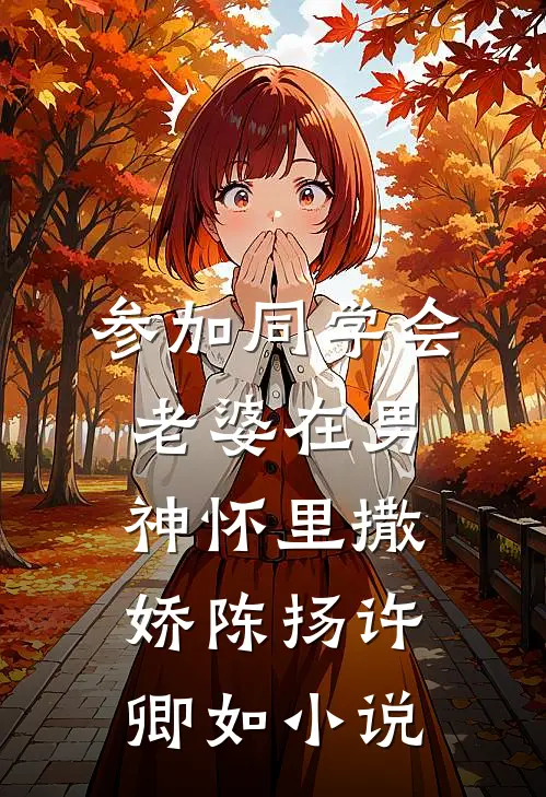 参加同学会，老婆在男神怀里撒娇陈扬许卿如小说