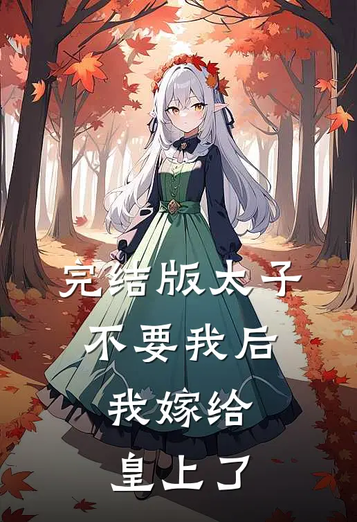完结版太子不要我后，我嫁给皇上了