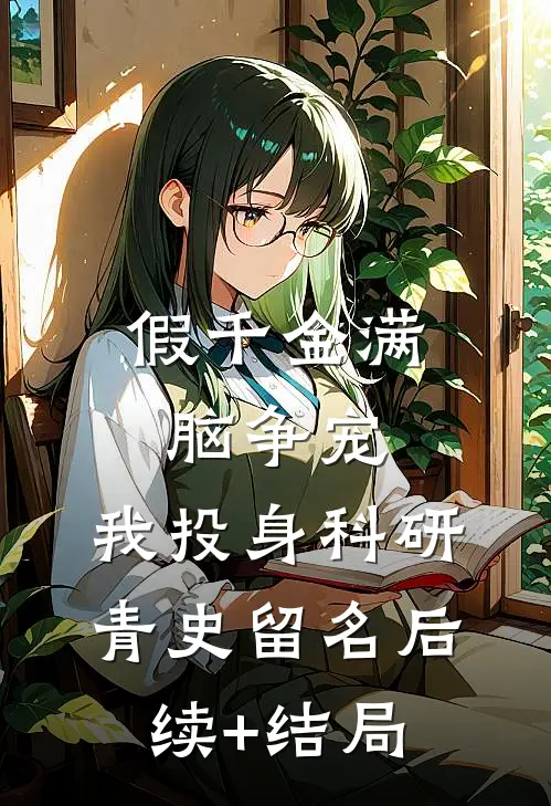 假千金满脑争宠，我投身科研青史留名后续+结局
