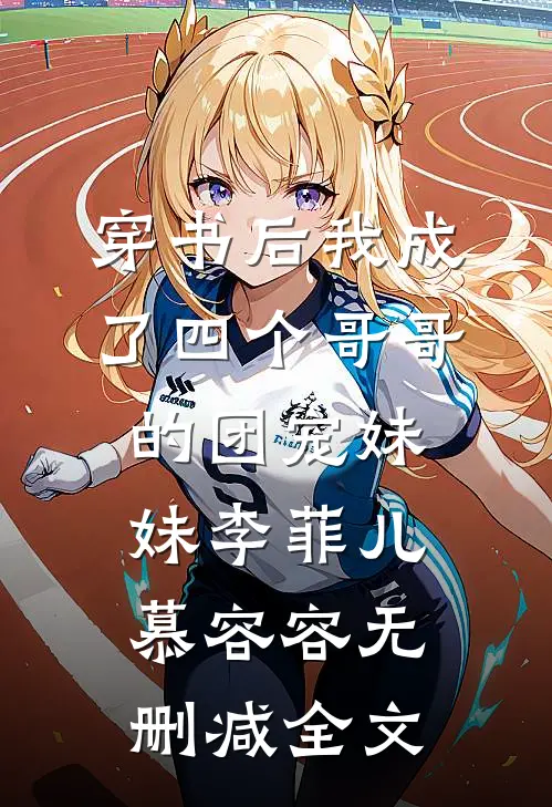 穿书后我成了四个哥哥的团宠妹妹李菲儿慕容容无删减全文