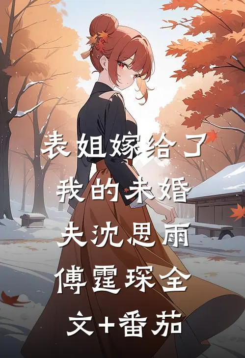 表姐嫁给了我的未婚夫沈思雨傅霆琛全文+番茄