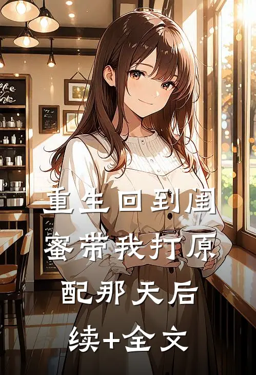 重生回到闺蜜带我打原配那天后续+全文