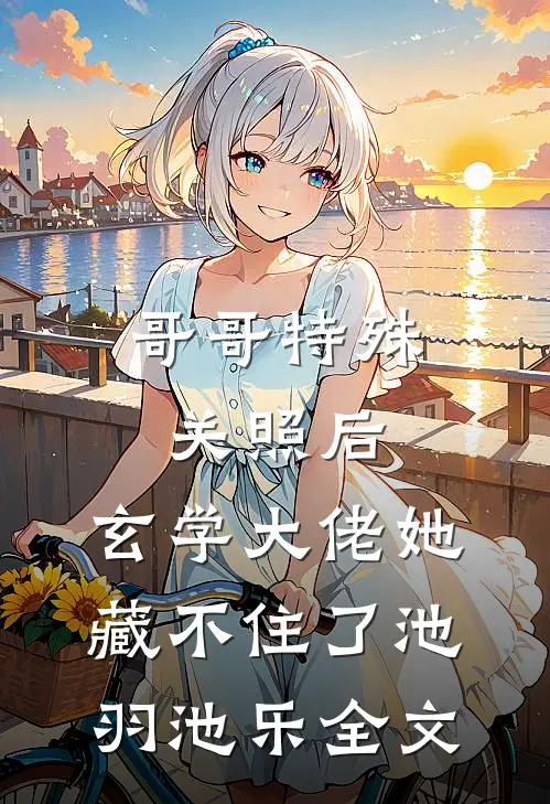 哥哥特殊关照后，玄学大佬她藏不住了池羽池乐全文