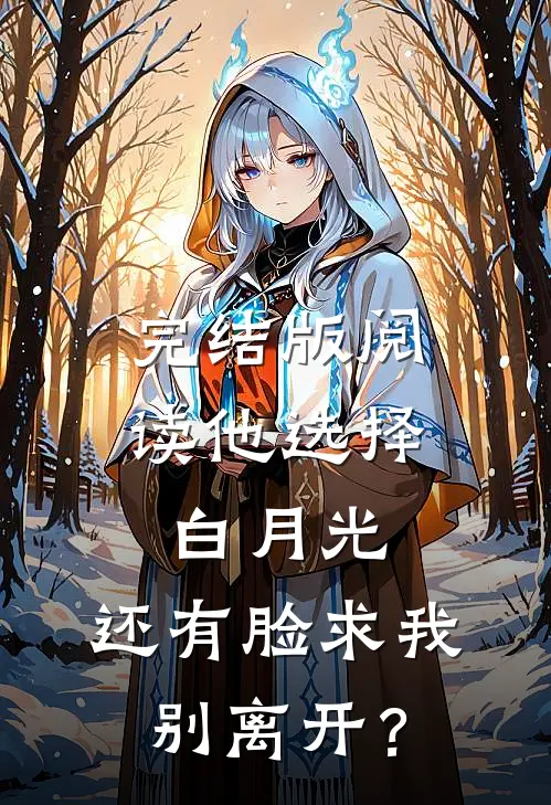 完结版阅读他选择白月光，还有脸求我别离开？