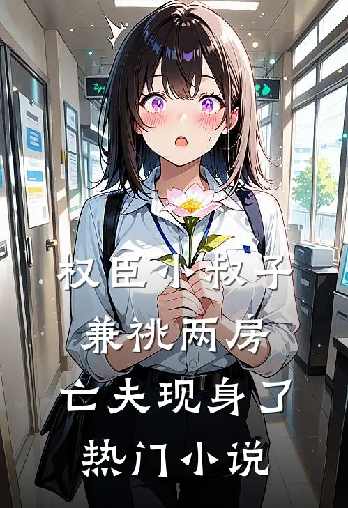 权臣小叔子兼祧两房，亡夫现身了热门小说