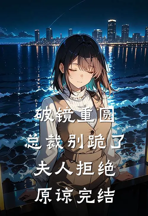 破镜重圆：总裁别跪了，夫人拒绝原谅完结