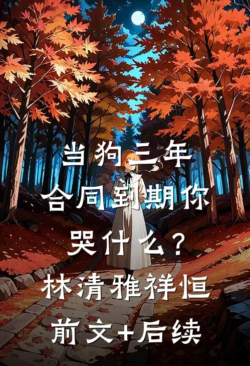 当狗三年，合同到期你哭什么？林清雅祥恒前文+后续