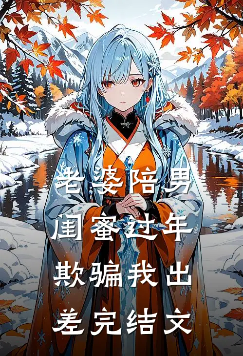 老婆陪男闺蜜过年，欺骗我出差完结文