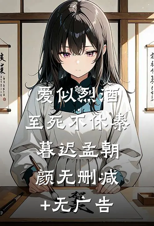 爱似烈酒，至死不休秦暮迟孟朝颜无删减+无广告
