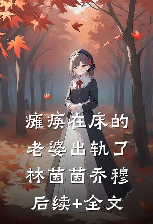 瘫痪在床的老婆出轨了林茵茵乔穆后续+全文