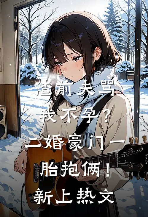 渣前夫骂我不孕？二婚豪门一胎抱俩！新上热文