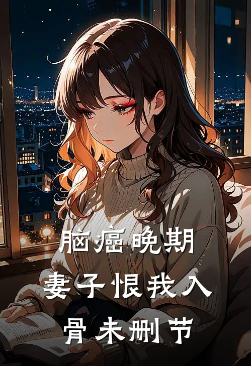 脑癌晚期，妻子恨我入骨未删节