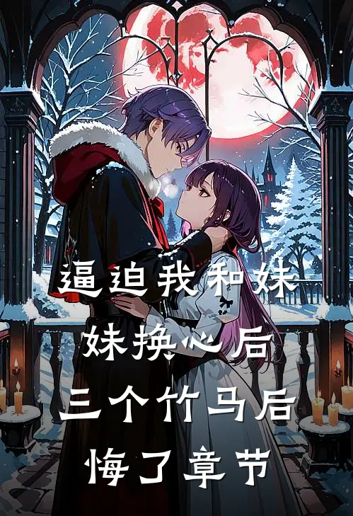 逼迫我和妹妹换心后，三个竹马后悔了章节