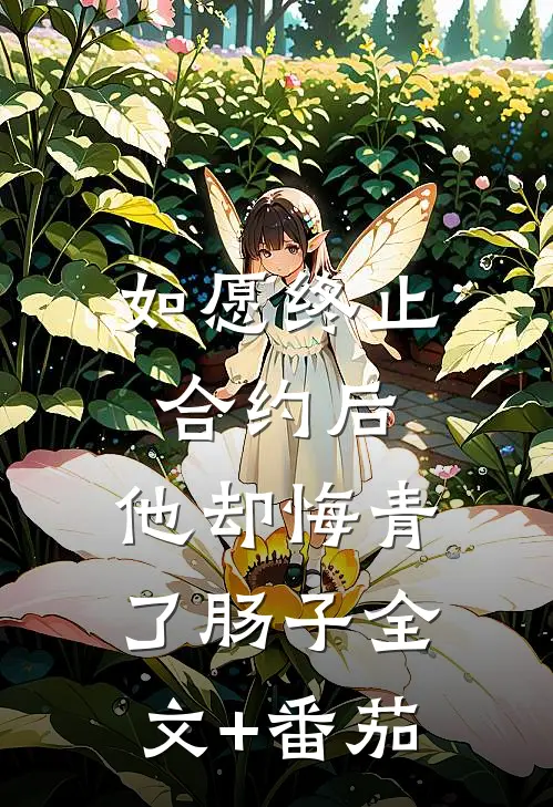 如愿终止合约后，他却悔青了肠子全文+番茄