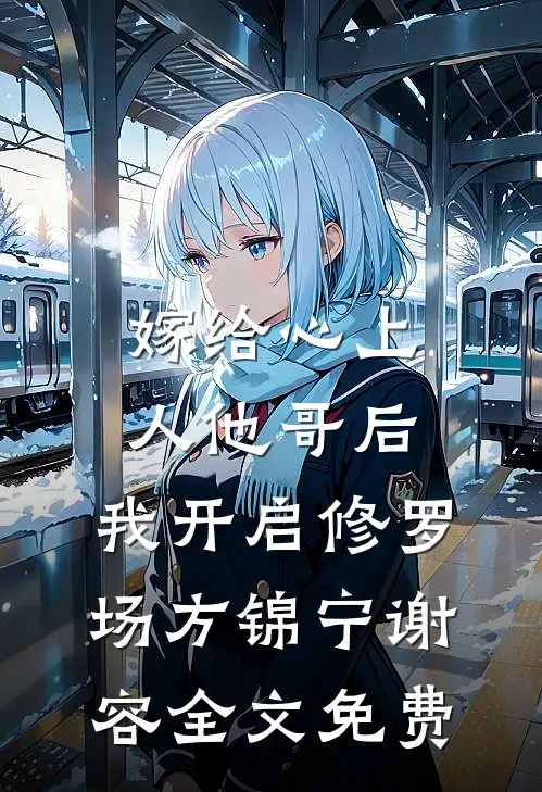 嫁给心上人他哥后，我开启修罗场方锦宁谢容全文免费