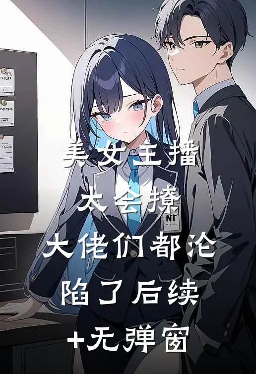 美女主播太会撩，大佬们都沦陷了后续+无弹窗
