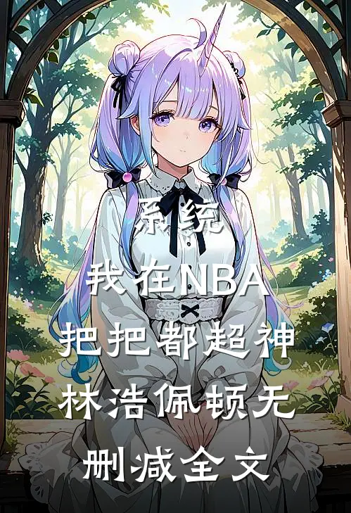 系统：我在NBA把把都超神林浩佩顿无删减全文