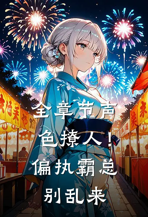 全章节声色撩人！偏执霸总别乱来