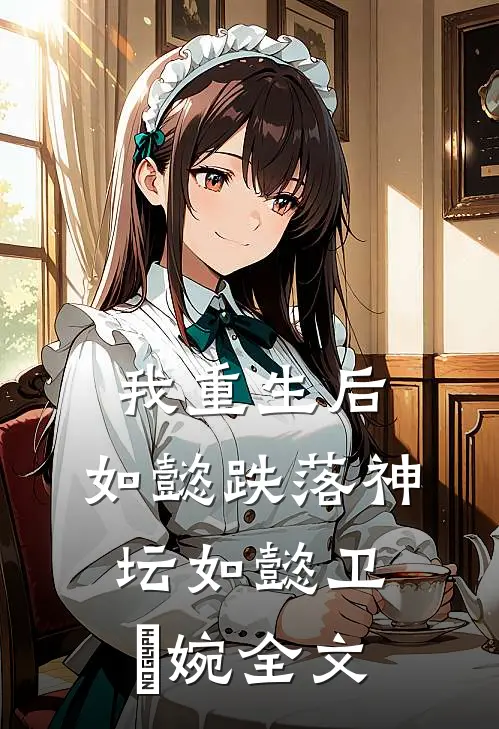 我重生后，如懿跌落神坛如懿卫嬿婉全文