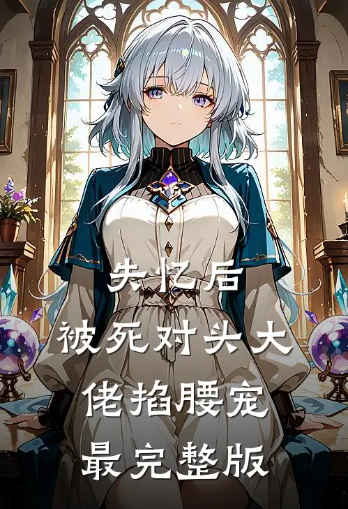 失忆后，被死对头大佬掐腰宠最完整版