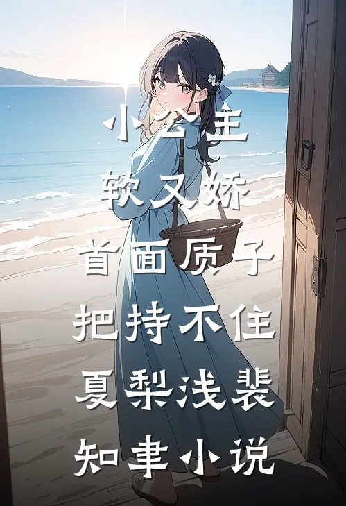 小公主软又娇，首面质子把持不住夏梨浅裴知聿小说