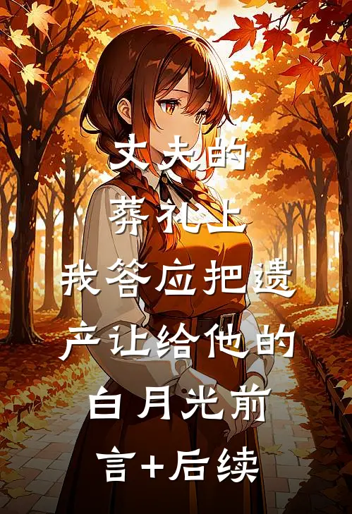 丈夫的葬礼上，我答应把遗产让给他的白月光前言+后续