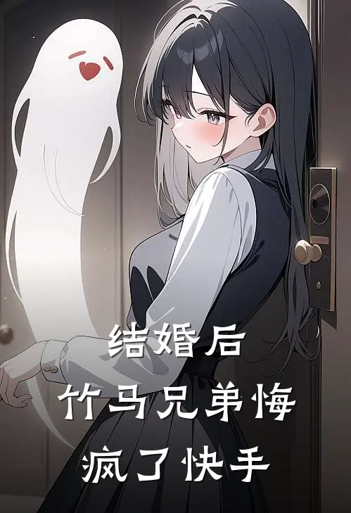 结婚后，竹马兄弟悔疯了快手