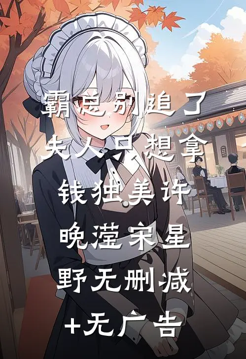 霸总别追了，夫人只想拿钱独美许晚滢宋星野无删减+无广告