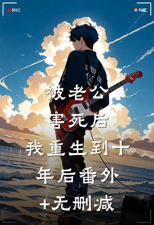 被老公害死后，我重生到十年后番外+无删减