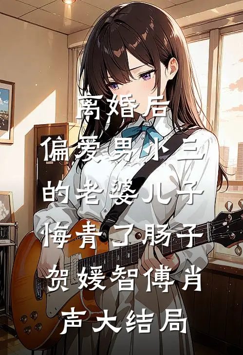 离婚后，偏爱男小三的老婆儿子悔青了肠子贺媛智傅肖声大结局