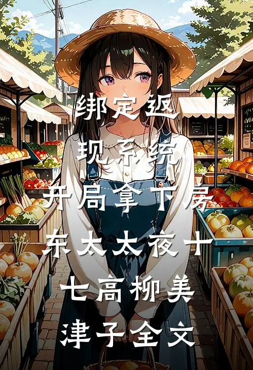 绑定返现系统：开局拿下房东太太夜十七高柳美津子全文