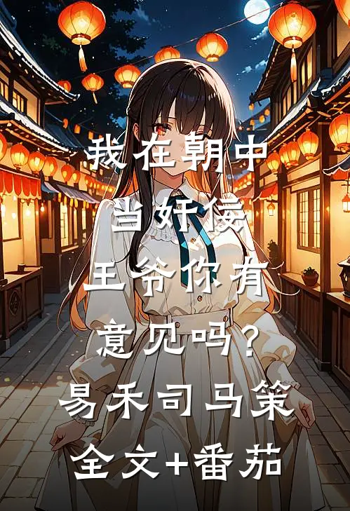我在朝中当奸佞，王爷你有意见吗？易禾司马策全文+番茄