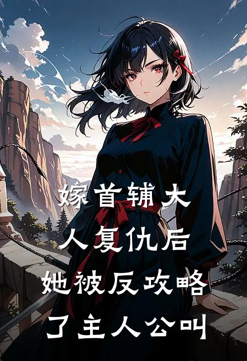嫁首辅大人复仇后，她被反攻略了主人公叫