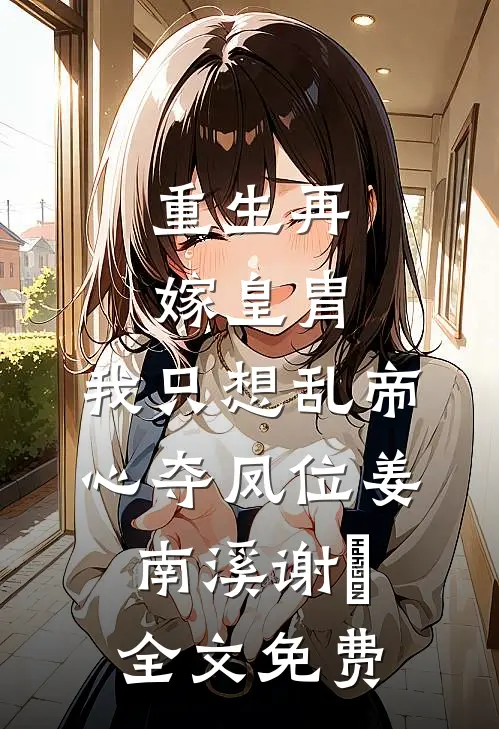 重生再嫁皇胄，我只想乱帝心夺凤位姜南溪谢赟全文免费