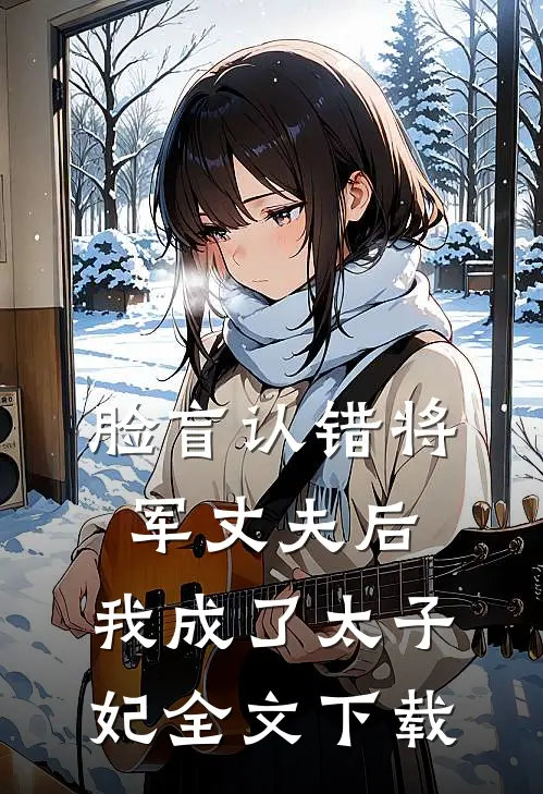 脸盲认错将军丈夫后，我成了太子妃全文下载