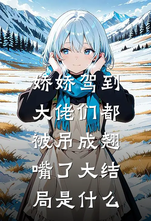 娇娇驾到，大佬们都被吊成翘嘴了大结局是什么