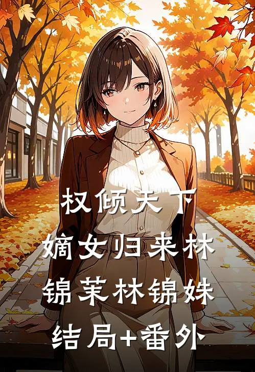 权倾天下：嫡女归来林锦茉林锦姝结局+番外