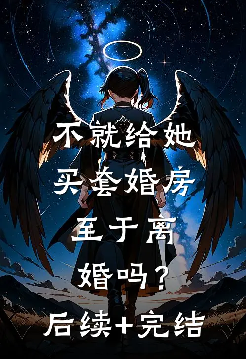 不就给她买套婚房，至于离婚吗？后续+完结