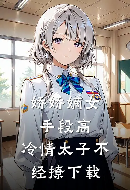 娇娇嫡女手段高，冷情太子不经撩下载