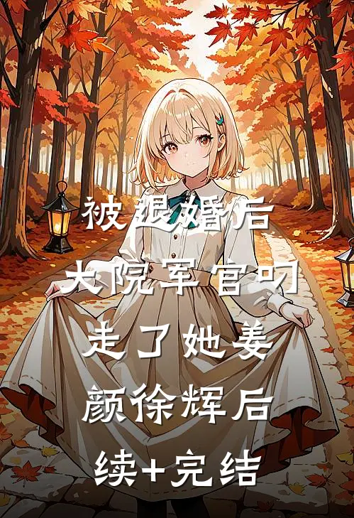 被退婚后，大院军官叼走了她姜颜徐辉后续+完结