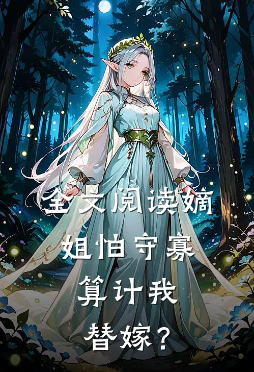 全文阅读嫡姐怕守寡，算计我替嫁？