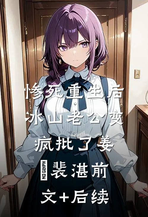 惨死重生后，冰山老公变疯批了姜婳裴湛前文+后续