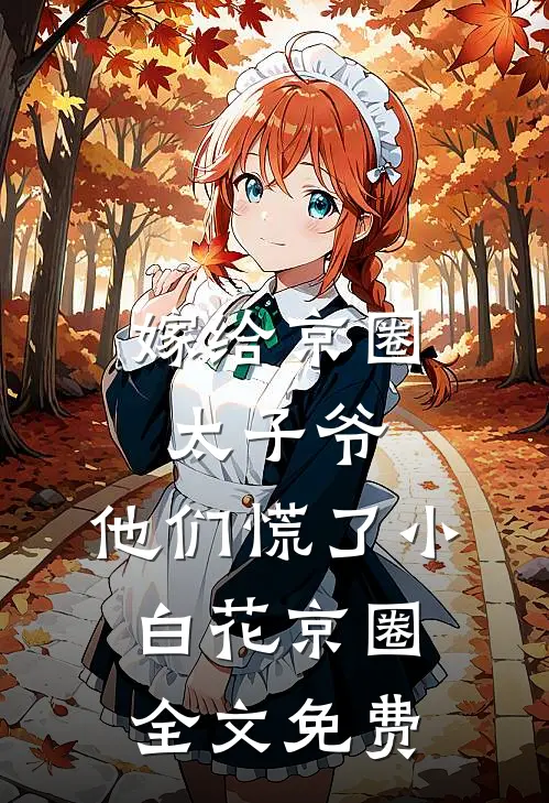 嫁给京圈太子爷，他们慌了小白花京圈全文免费