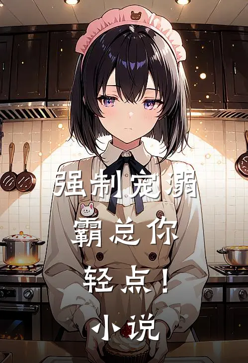强制宠溺，霸总你轻点！小说