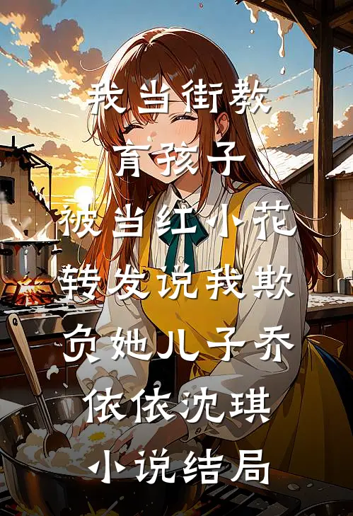 我当街教育孩子，被当红小花转发说我欺负她儿子乔依依沈琪小说结局