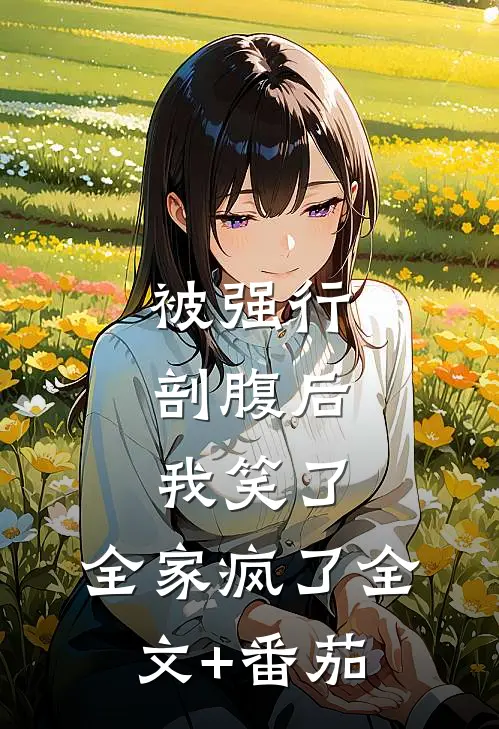被强行剖腹后，我笑了，全家疯了全文+番茄