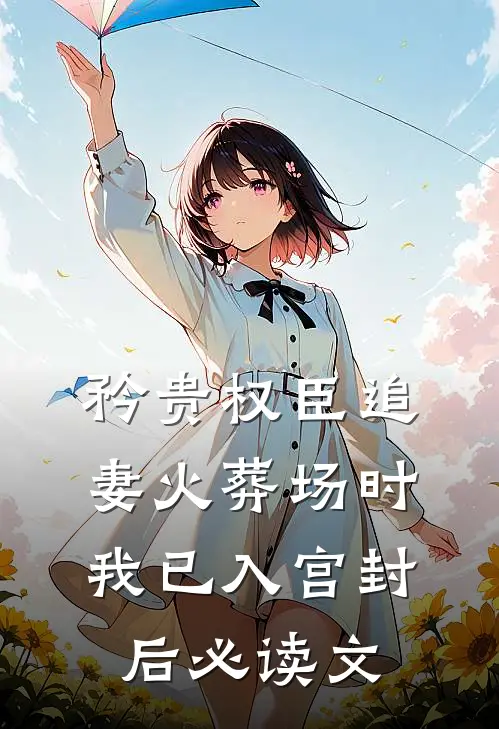 矜贵权臣追妻火葬场时，我已入宫封后必读文