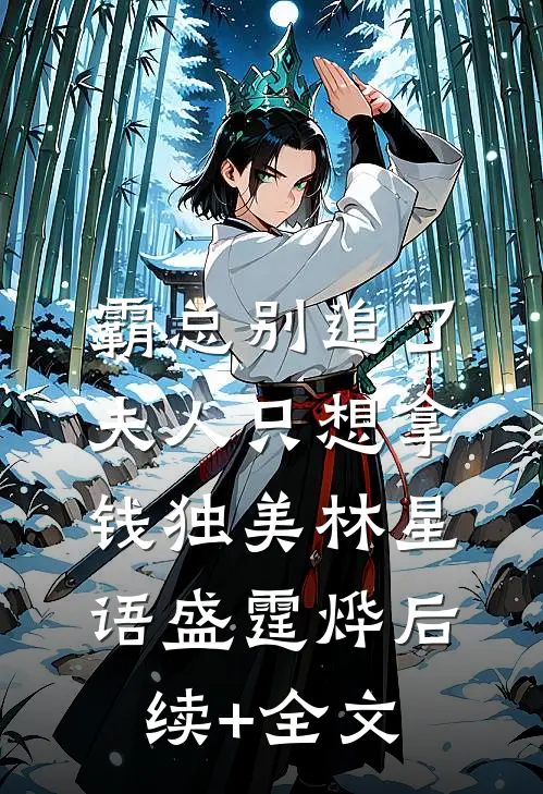 霸总别追了，夫人只想拿钱独美林星语盛霆烨后续+全文