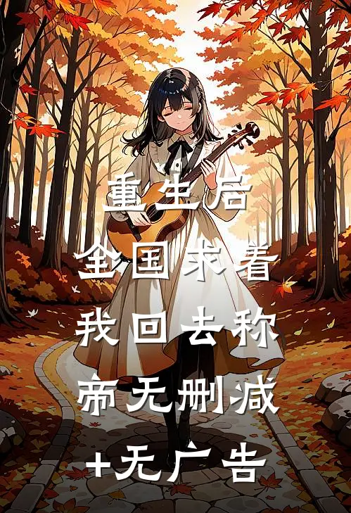 重生后，全国求着我回去称帝无删减+无广告
