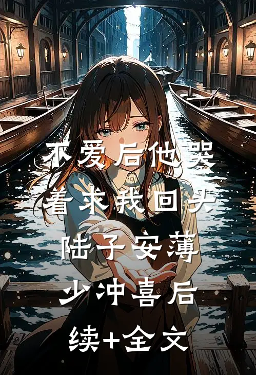 不爱后他哭着求我回头陆子安薄少冲喜后续+全文